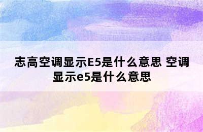 志高空调显示E5是什么意思 空调显示e5是什么意思